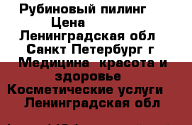 Рубиновый пилинг - › Цена ­ 4 500 - Ленинградская обл., Санкт-Петербург г. Медицина, красота и здоровье » Косметические услуги   . Ленинградская обл.